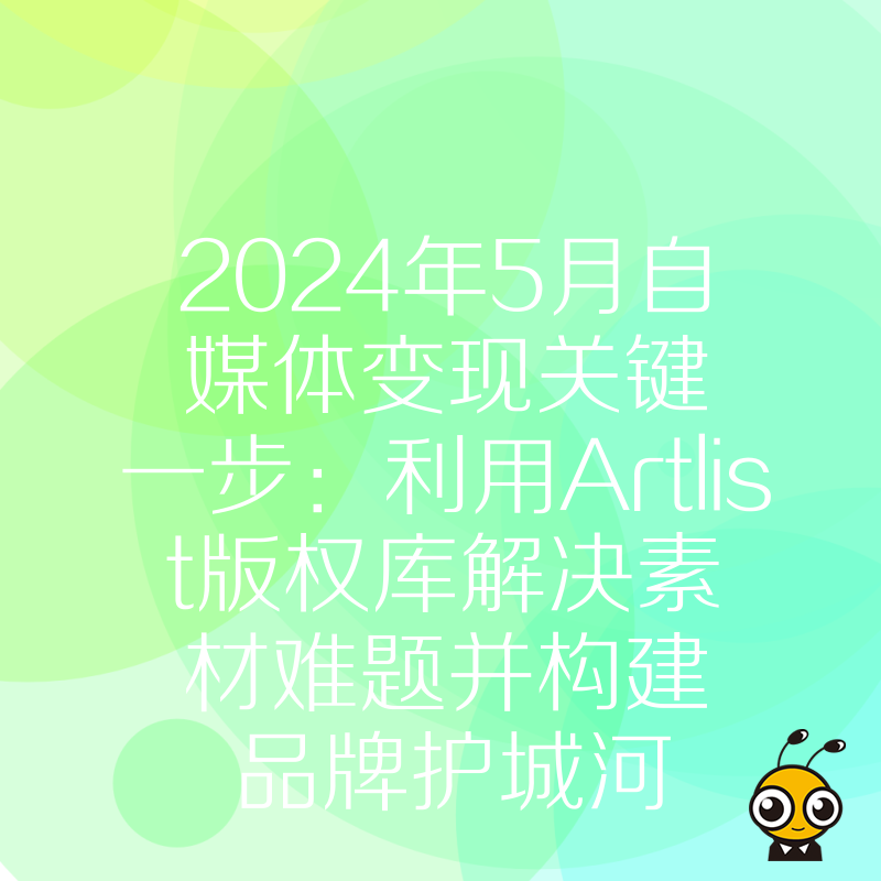 2024年5月自媒体变现关键一步：利用Artlist版权库解决素材难题并构建品牌护城河
