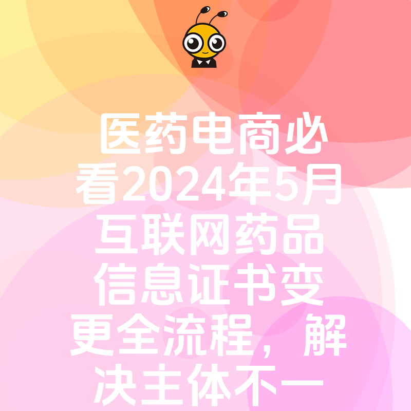 医药电商必看2024年5月互联网药品信息证书变更全流程，解决主体不一致导致的审批难题
