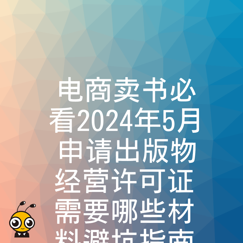 电商卖书必看2024年5月申请出版物经营许可证需要哪些材料避坑指南