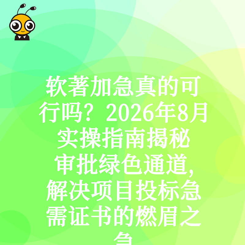 软著加急真的可行吗？2026年8月实操指南揭秘审批绿色通道，解决项目投标急需证书的燃眉之急