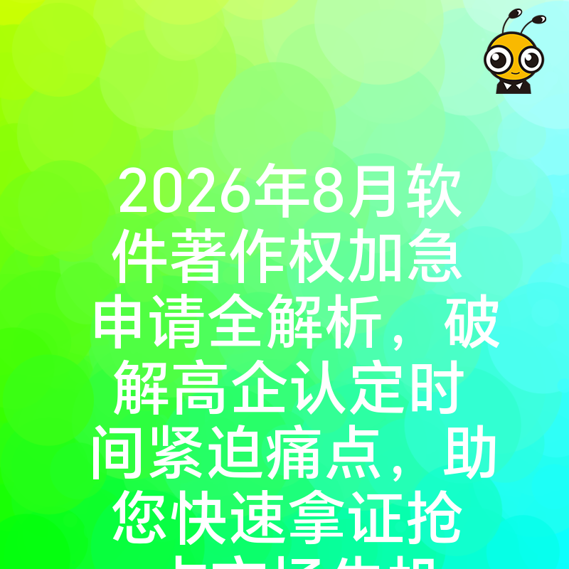 2026年8月软件著作权加急申请全解析，破解高企认定时间紧迫痛点，助您快速拿证抢占市场先机