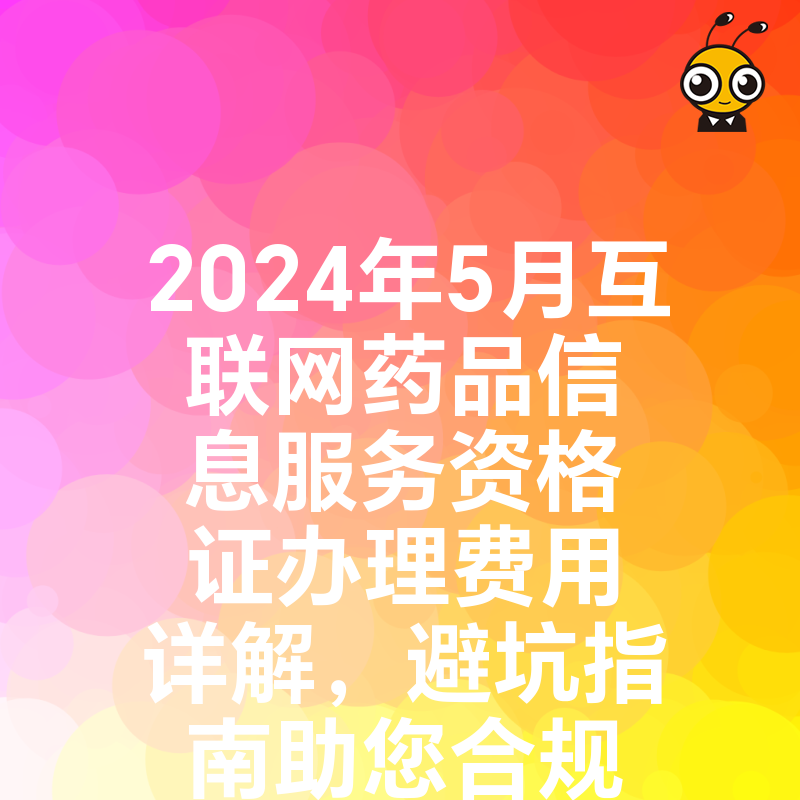 2024年5月互联网药品信息服务资格证办理费用详解，避坑指南助您合规上线