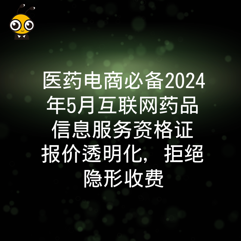 医药电商必备2024年5月互联网药品信息服务资格证报价透明化，拒绝隐形收费