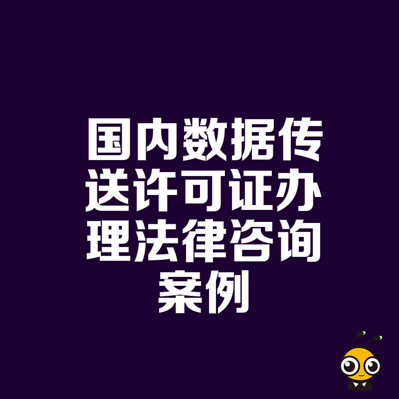深度拆解2024年7月国内数据传送许可证办理全流程附高频法律咨询案例与实操建议