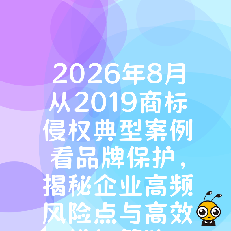 2026年8月从2019商标侵权典型案例看品牌保护，揭秘企业高频风险点与高效维权策略